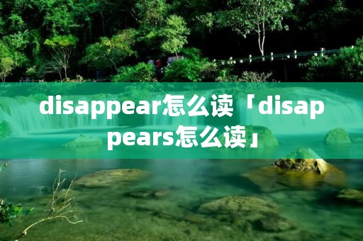 disappear怎么读「disappears怎么读」