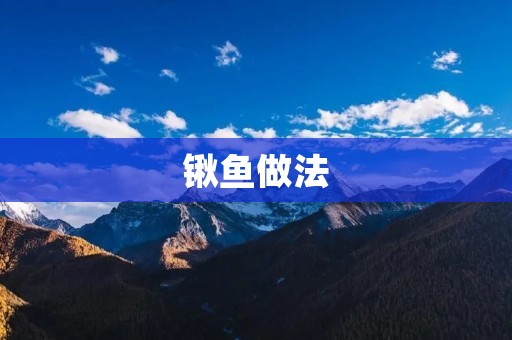 锹鱼做法:美味可口的海鲜佳肴 锹鱼做法:美味可口的海鲜佳肴
