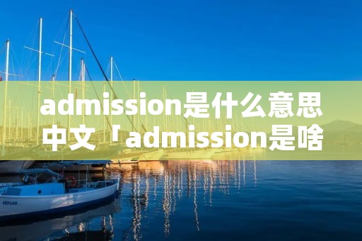 admission是什么意思中文「admission是啥意思」