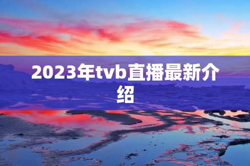 2023年tvb直播最新介绍 2023年tvb直播最新介绍