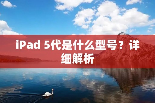 iPad 5代是什么型号？详细解析