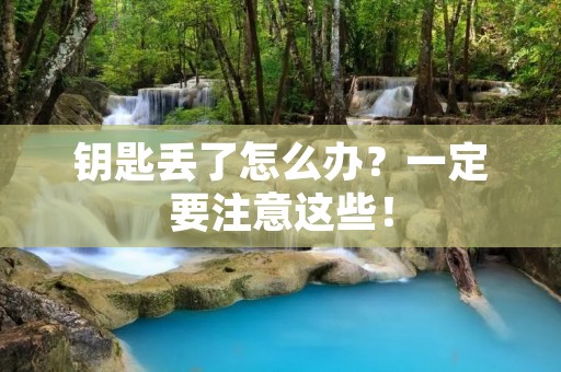 钥匙丢了怎么办？一定要注意这些！