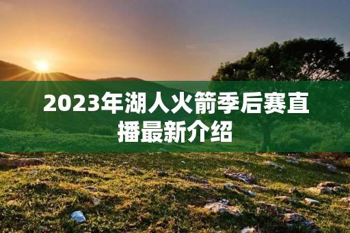 2023年湖人火箭季后赛直播最新介绍