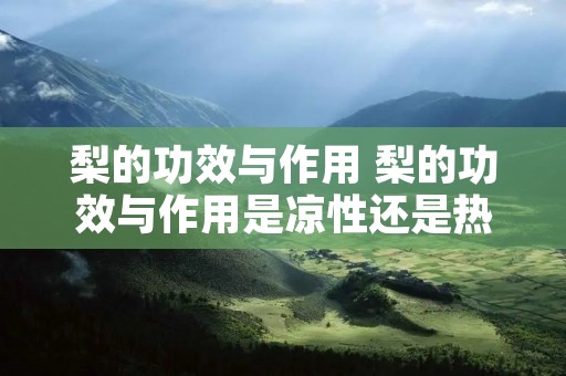 梨的功效与作用 梨的功效与作用是凉性还是热性