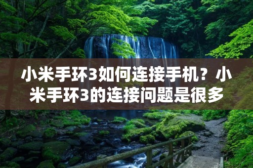小米手环3如何连接手机？小米手环3的连接问题是很多用户都会遇到的，因为只有连接到手机才可以使用手环的各种功能。那么，下面就来详细介绍小米手环3如何连接手机。