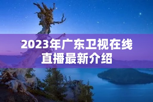 2023年广东卫视在线直播最新介绍