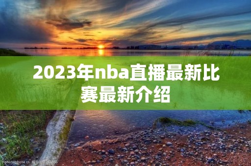 2023年nba直播最新比赛最新介绍