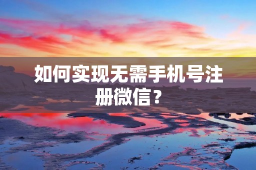 如何实现无需手机号注册微信？