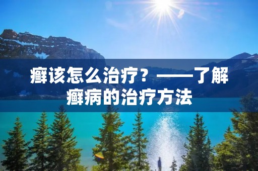 癣该怎么治疗?——了解癣病的治疗方法 癣该怎么治疗?——了解癣病的治疗方法