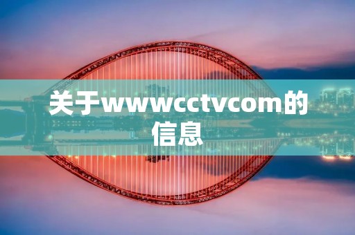 关于wwwcctvcom的信息 关于wwwcctvcom的信息