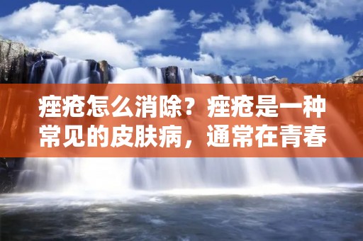 痤疮怎么消除？痤疮是一种常见的皮肤病，通常在青春期出现，但也有成年人患病的情况。痤疮可以给人们带来很多困扰，包括影响外貌、降低自信心等。那么，痤疮怎么消除呢？本文将为您介绍一些有效的方法。