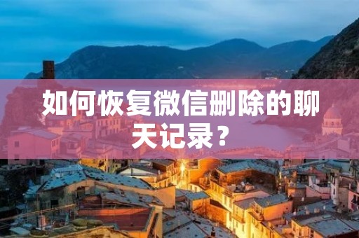如何恢复微信删除的聊天记录？