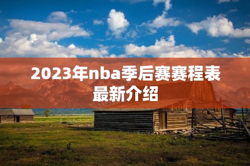 2023年nba季后赛赛程表最新介绍 2023年nba季后赛赛程表最新介绍