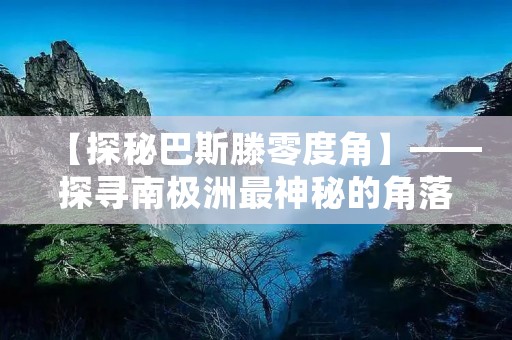 【探秘巴斯滕零度角】——探寻南极洲最神秘的角落