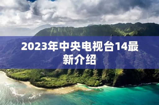 2023年中央电视台14最新介绍