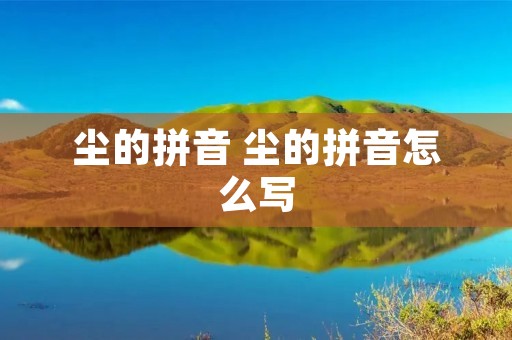 尘的拼音 尘的拼音怎么写