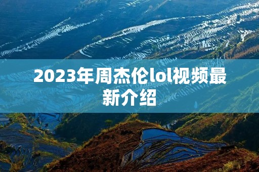 2023年周杰伦lol视频最新介绍