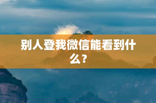 别人登我微信能看到什么？