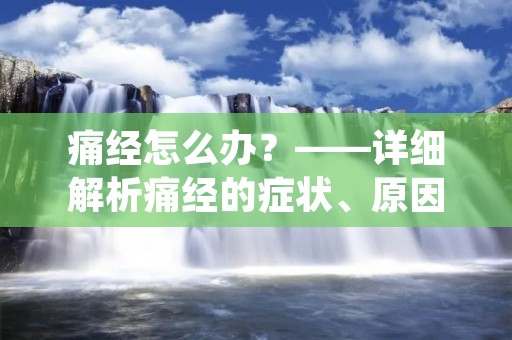 痛经怎么办？——详细解析痛经的症状、原因及治疗方法