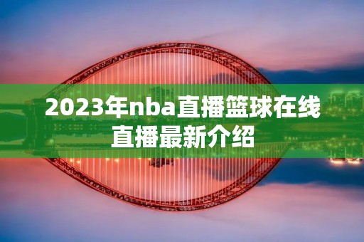 2023年nba直播篮球在线直播最新介绍