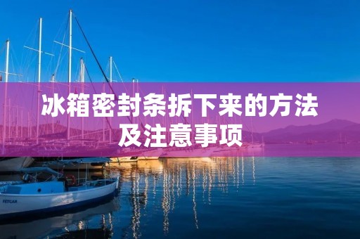 冰箱密封条拆下来的方法及注意事项