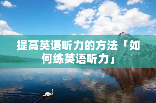 提高英语听力的方法「如何练英语听力」 提高英语听力的方法「如何练英语听力」