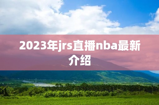 2023年jrs直播nba最新介绍