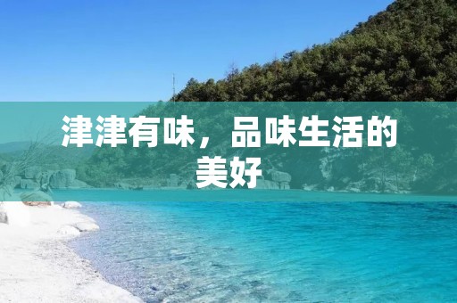 津津有味,品味生活的美好 津津有味,品味生活的美好