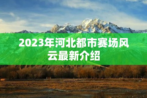 2023年河北都市赛场风云最新介绍