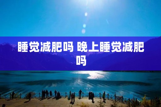 睡觉减肥吗 晚上睡觉减肥吗