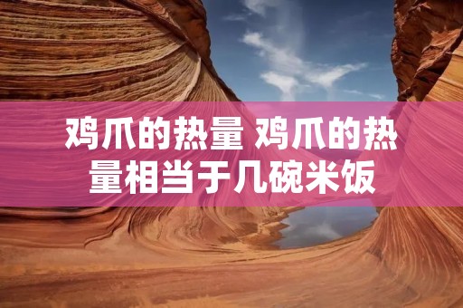 鸡爪的热量 鸡爪的热量相当于几碗米饭