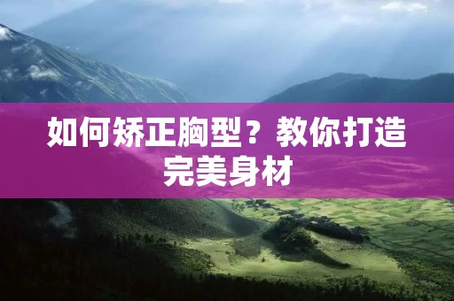 如何矫正胸型?教你打造完美身材 如何矫正胸型?教你打造完美身材