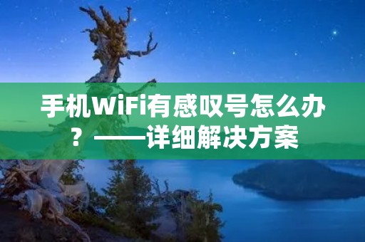 手机WiFi有感叹号怎么办？——详细解决方案