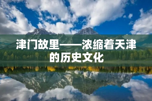 津门故里——浓缩着天津的历史文化