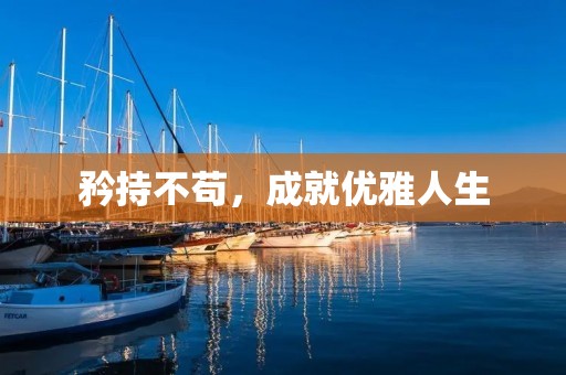 矜持不苟,成就优雅人生 矜持不苟,成就优雅人生