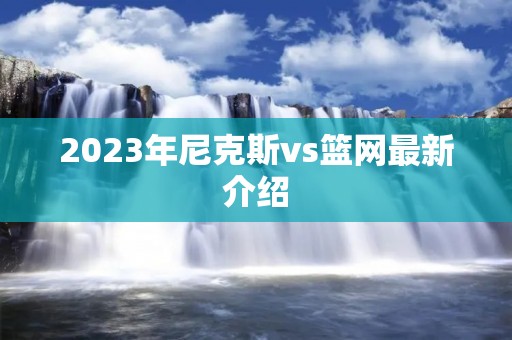 2023年尼克斯vs篮网最新介绍