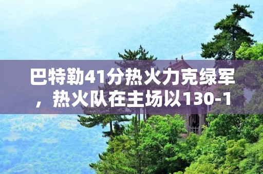 巴特勒41分热火力克绿军，热火队在主场以130-124击败波士顿凯尔特人队。这是一场备受瞩目的比赛，因为两支球队都是东部联盟的强队之一。而这场比赛最终的胜利者是迈阿密热火，而他们的胜利离不开吉米·巴特勒的杰出表现。