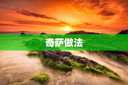 奇萨做法:一道美味又简单的料理 奇萨做法:一道美味又简单的料理