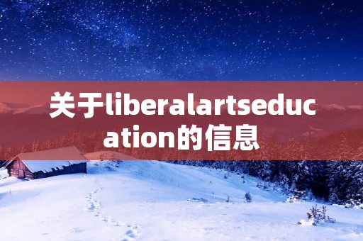 关于liberalartseducation的信息 关于liberalartseducation的信息
