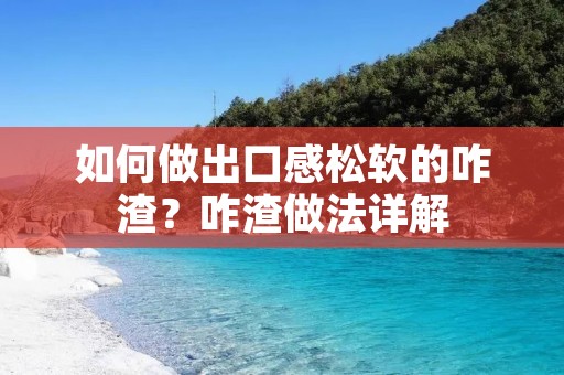 如何做出口感松软的咋渣?咋渣做法详解 如何做出口感松软的咋渣?咋渣做法详解