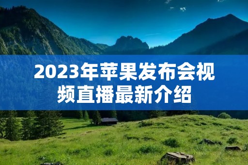 2023年苹果发布会视频直播最新介绍