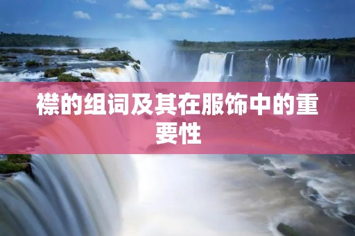 襟的组词及其在服饰中的重要性 襟的组词及其在服饰中的重要性