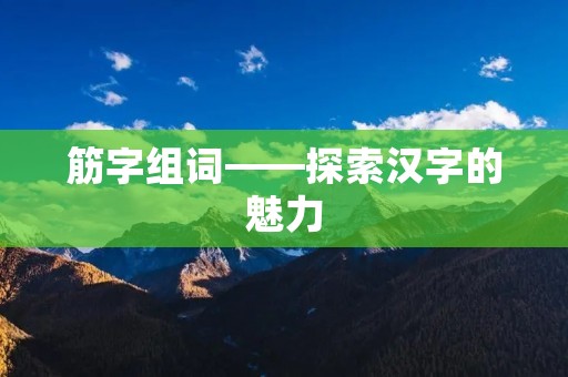 筋字组词——探索汉字的魅力