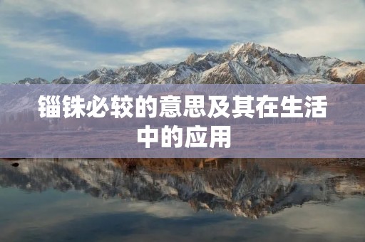 锱铢必较的意思及其在生活中的应用 锱铢必较的意思及其在生活中的应用