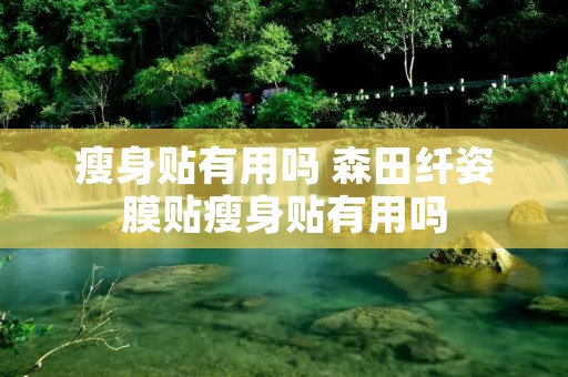 瘦身贴有用吗 森田纤姿膜贴瘦身贴有用吗