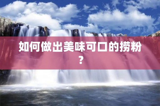 如何做出美味可口的捞粉? 如何做出美味可口的捞粉?