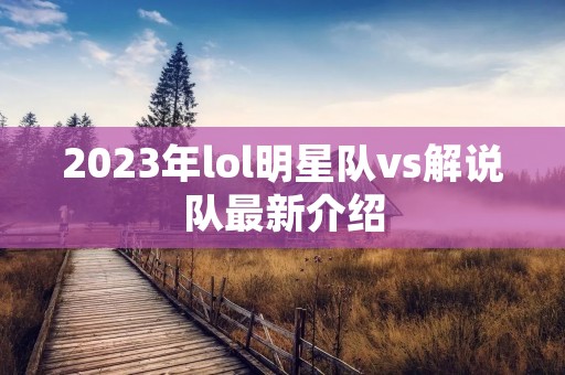 2023年lol明星队vs解说队最新介绍