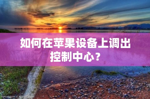 如何在苹果设备上调出控制中心?