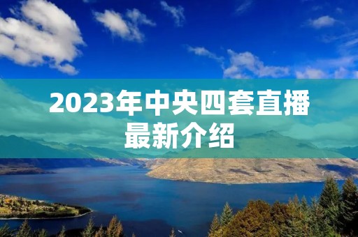2023年中央四套直播最新介绍 2023年中央四套直播最新介绍