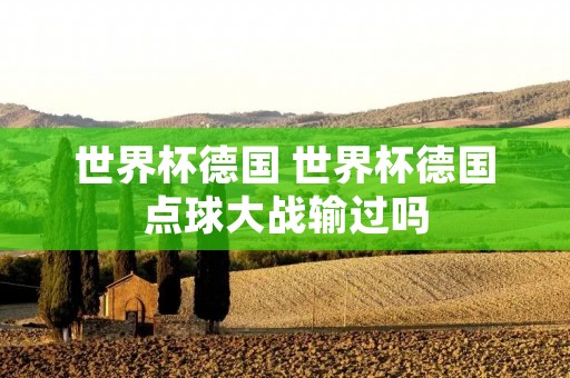 世界杯德国 世界杯德国点球大战输过吗